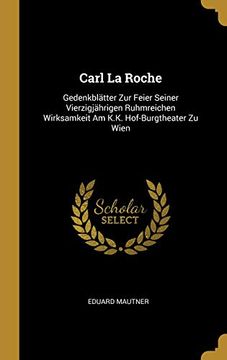 portada Carl La Roche: Gedenkblätter Zur Feier Seiner Vierzigjährigen Ruhmreichen Wirksamkeit Am K.K. Hof-Burgtheater Zu Wien (in German)