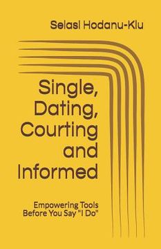portada Single, Dating, Courting and Informed: Empowering Tools Before You Say I Do (en Inglés)