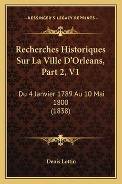 portada Recherches Historiques Sur La Ville D'Orleans, Part 2, V1: Du 4 Janvier 1789 Au 10 Mai 1800 (1838) (en Francés)