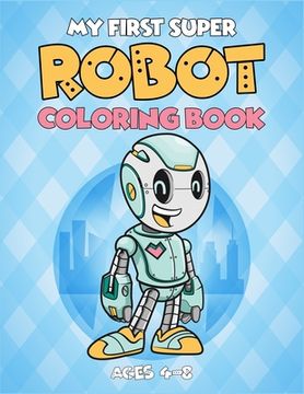 portada My First Super Robot Coloring Book Ages 4-8: (4-6, 4-8). Best robot activity coloring book for kids. Super fun great design robot artwork to color. (C (en Inglés)
