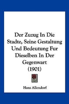 portada Der Zuzug In Die Stadte, Seine Gestaltung Und Bedeutung Fur Dieselben In Der Gegenwart (1901) (en Alemán)