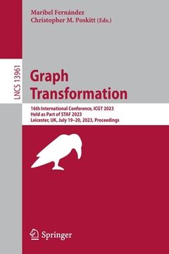 portada Graph Transformation: 16th International Conference, Icgt 2023, Held as Part of Staf 2023, Leicester, Uk, July 19-20, 2023, Proceedings