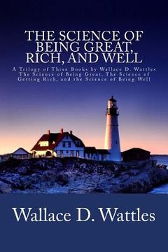 portada The Science of Being Great, Rich, and Well: A Trilogy of Three Books by Wallace D. Wattles (The Science of Being Great, The Science of Getting Rich, a