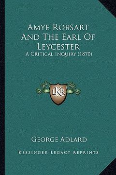 portada amye robsart and the earl of leycester: a critical inquiry (1870) a critical inquiry (1870) (in English)