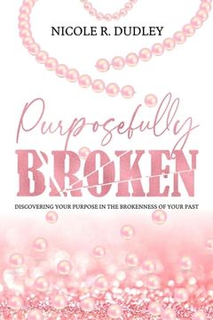 portada Purposefully Broken: Discovering Your Purpose in the Brokenness of Your Past (en Inglés)