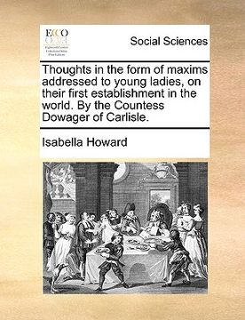 portada thoughts in the form of maxims addressed to young ladies, on their first establishment in the world. by the countess dowager of carlisle. (en Inglés)