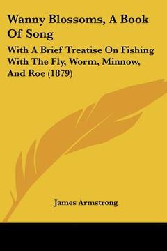 portada wanny blossoms, a book of song: with a brief treatise on fishing with the fly, worm, minnow, and roe (1879) (en Inglés)