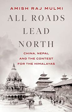 portada All Roads Lead North: China, Nepal and the Contest for the Himalayas (en Inglés)