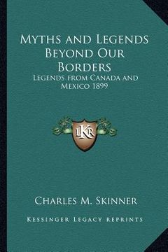 portada myths and legends beyond our borders: legends from canada and mexico 1899 (en Inglés)