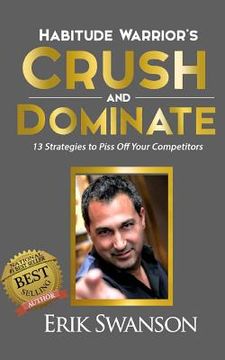 portada Habitude Warrior's Crush and Dominate: 13 Strategies to Piss Off Your Competitors (en Inglés)