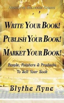 portada Write Your Book! Publish Your Book! Market Your Book!: People, Pointers & Products to Sell Your Book (Absolute Beginner)