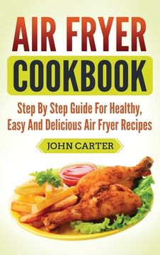 portada Air Fryer Cookbook: Step By Step Guide For Healthy, Easy And Delicious Air Fryer Recipes (en Inglés)