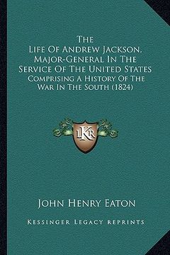 portada the life of andrew jackson, major-general in the service of the united states: comprising a history of the war in the south (1824) (in English)
