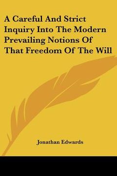 portada a careful and strict inquiry into the modern prevailing notions of that freedom of the will (en Inglés)