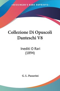 portada Collezione Di Opuscoli Danteschi V8: Inediti O Rari (1894) (in Italian)