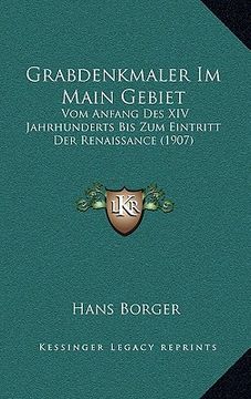 portada Grabdenkmaler Im Main Gebiet: Vom Anfang Des XIV Jahrhunderts Bis Zum Eintritt Der Renaissance (1907) (en Alemán)
