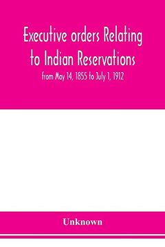 portada Executive Orders Relating to Indian Reservations: From may 14, 1855 to July 1, 1912 (en Inglés)