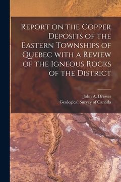 portada Report on the Copper Deposits of the Eastern Townships of Quebec With a Review of the Igneous Rocks of the District [microform] (en Inglés)