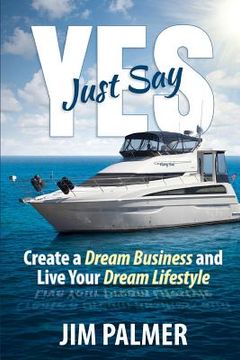 portada Just Say Yes: Create Your Dream Business and Live Your Dream Lifestyle (en Inglés)