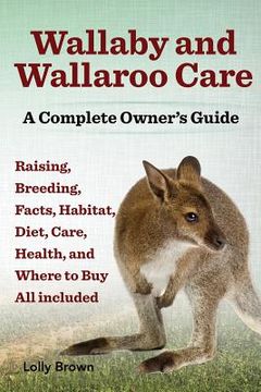 portada Wallaby and Wallaroo Care. Raising, Breeding, Facts, Habitat, Diet, Care, Health, and Where to Buy All Included. a Complete Owner's Guide (en Inglés)