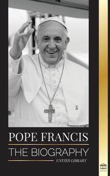 portada Pope Francis: The Biography - Jorge Mario Bergoglio, the Great Reformer of the Catholic Church (Christianity) 