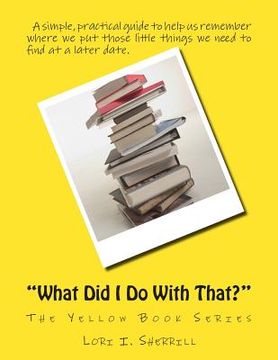 portada "What Did I Do With That?": A simple, practical guide to help us remember where we put those little things we need to find at a later date. (en Inglés)
