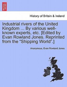 portada industrial rivers of the united kingdom ... by various well-known experts, etc. [edited by evan rowland jones. reprinted from the "shipping world."] (en Inglés)