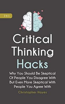 portada Critical Thinking Hacks 2 in 1: Why you Should be Skeptical of People you Disagree With but Even More Skeptical With People you Agree With (en Inglés)