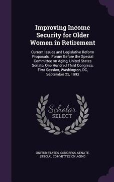 portada Improving Income Security for Older Women in Retirement: Current Issues and Legislative Reform Proposals: Forum Before the Special Committee on Aging, (en Inglés)