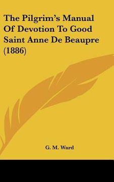 portada the pilgrim's manual of devotion to good saint anne de beaupre (1886) (en Inglés)