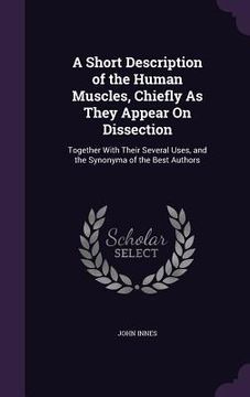 portada A Short Description of the Human Muscles, Chiefly As They Appear On Dissection: Together With Their Several Uses, and the Synonyma of the Best Authors