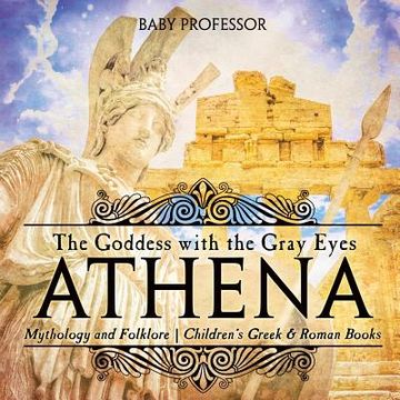 portada Athena: The Goddess With the Gray Eyes - Mythology and Folklore Children's Greek & Roman Books (en Inglés)