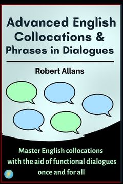 Advanced English Collocations & Phrases in Dialogues: Master English Collocations with the Aid of Functional Dialogues once and for all (en Inglés)