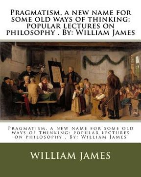 portada Pragmatism, a new name for some old ways of thinking; popular lectures on philosophy . By: William James