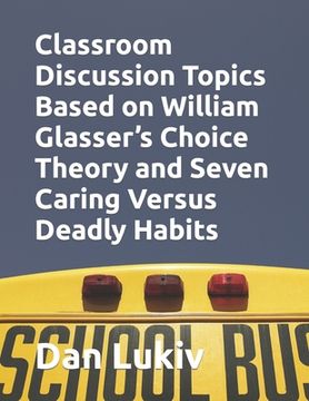 portada Classroom Discussion Topics Based on William Glasser's Choice Theory and Seven Caring Versus Deadly Habits