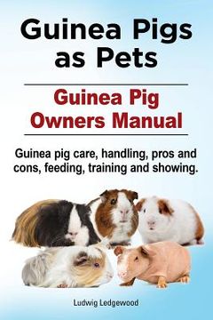 portada Guinea Pigs as Pets. Guinea pig Owners Manual. Guinea pig Care, Handling, Pros and Cons, Feeding, Training and Showing. (en Inglés)