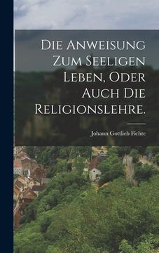 portada Die Anweisung zum seeligen Leben, oder auch die Religionslehre. (in German)