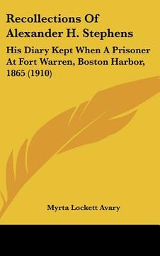 portada recollections of alexander h. stephens: his diary kept when a prisoner at fort warren, boston harbor, 1865 (1910) (en Inglés)