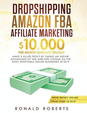 portada Dropshipping, Amazon FBA, Affiliate Marketing: $10,000/mo Ultimate Trilogy Make a Killer Profit by Taking an Unfair Advantage of this Sure-Fire System (en Inglés)