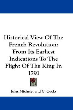 portada historical view of the french revolution: from its earliest indications to the flight of the king in 1791 (in English)