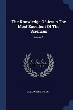 portada The Knowledge Of Jesus The Most Excellent Of The Sciences; Volume 2 (en Inglés)