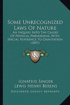 portada some unrecognized laws of nature: an inquiry into the causes of physical phenomena, with special reference to gravitation (1897) (in English)