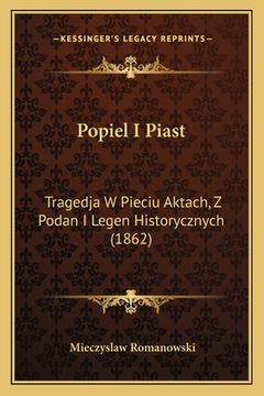 portada Popiel I Piast: Tragedja W Pieciu Aktach, Z Podan I Legen Historycznych (1862) (en Polaco)