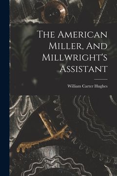 portada The American Miller, And Millwright's Assistant (en Inglés)