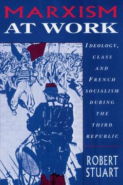 portada Marxism at Work: Ideology, Class and French Socialism During the Third Republic (en Inglés)