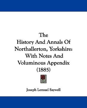 portada the history and annals of northallerton, yorkshire: with notes and voluminous appendix (1885) (en Inglés)