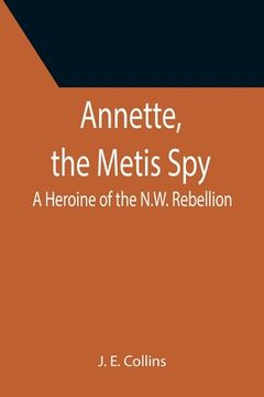 portada Annette, the Metis Spy: A Heroine of the N.W. Rebellion (en Inglés)