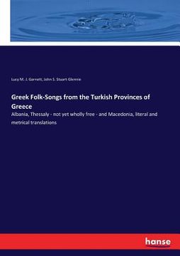 portada Greek Folk-Songs from the Turkish Provinces of Greece: Albania, Thessaly - not yet wholly free - and Macedonia, literal and metrical translations (en Inglés)