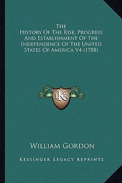 portada the history of the rise, progress and establishment of the ithe history of the rise, progress and establishment of the independence of the united stat (in English)