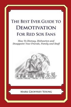 portada The Best Ever Guide to Demotivation for Red Sox Fans: How To Dismay, Dishearten and Disappoint Your Friends, Family and Staff